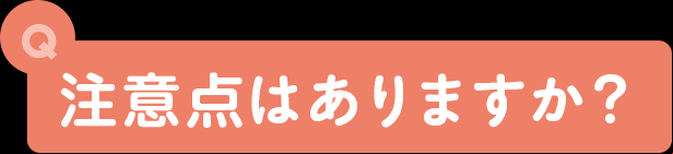 注意点はありますか？